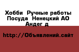 Хобби. Ручные работы Посуда. Ненецкий АО,Андег д.